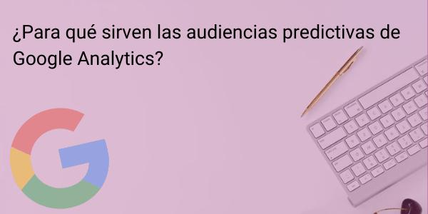 ¿Para qué sirven las audiencias predictivas de Google Analytics?